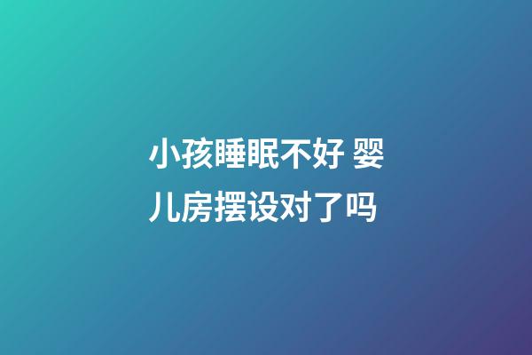 小孩睡眠不好 婴儿房摆设对了吗